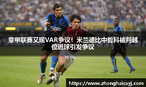 意甲联赛又现VAR争议！米兰德比中哲科被判越位进球引发争议