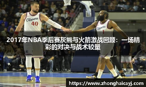 2017年NBA季后赛灰熊与火箭激战回顾：一场精彩的对决与战术较量