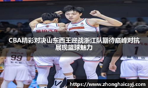 CBA精彩对决山东西王迎战浙江队期待巅峰对抗展现篮球魅力