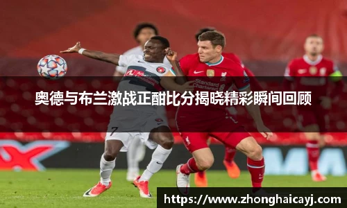 奥德与布兰激战正酣比分揭晓精彩瞬间回顾