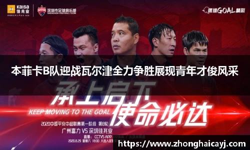 本菲卡B队迎战瓦尔津全力争胜展现青年才俊风采
