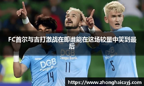FC首尔与吉打激战在即谁能在这场较量中笑到最后