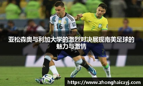 亚松森奥与利加大学的激烈对决展现南美足球的魅力与激情