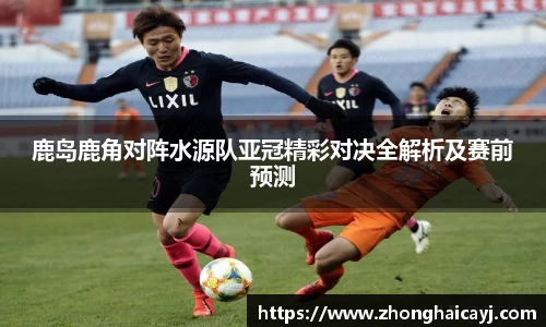 鹿岛鹿角对阵水源队亚冠精彩对决全解析及赛前预测