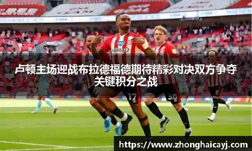 卢顿主场迎战布拉德福德期待精彩对决双方争夺关键积分之战