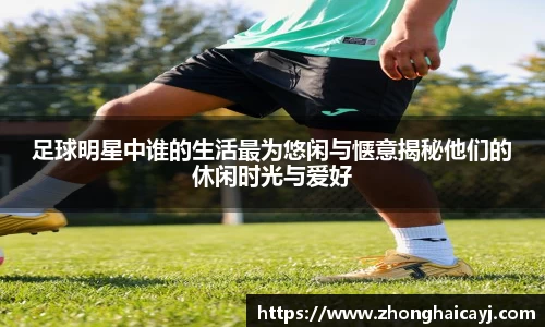 足球明星中谁的生活最为悠闲与惬意揭秘他们的休闲时光与爱好