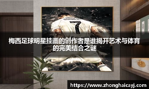 梅西足球明星挂画的创作者是谁揭开艺术与体育的完美结合之谜