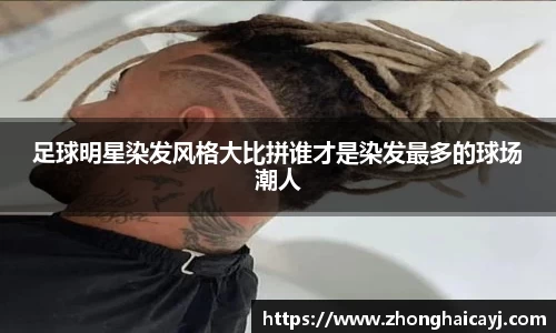 足球明星染发风格大比拼谁才是染发最多的球场潮人