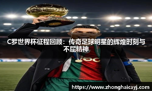 C罗世界杯征程回顾：传奇足球明星的辉煌时刻与不屈精神