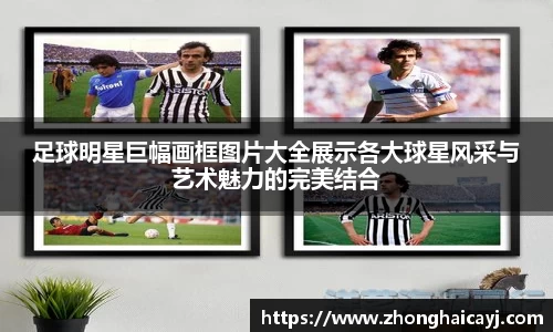足球明星巨幅画框图片大全展示各大球星风采与艺术魅力的完美结合